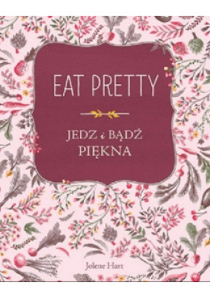 Eat Pretty Jedz i bądź piękna - Jolene Hart - książka  wyd. 2017