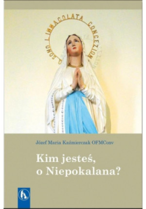 Kim jesteś, o Niepokalana? - Maria Kaźmierczak OFMConv Józef - książka  wyd. 2019
