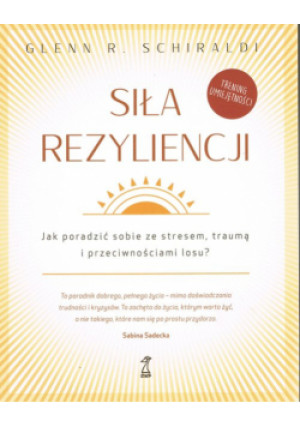 Siła Rezyliencji. Jak poradzić sobie ze stresem, traumą i przeciwnościami losu - Glenn R. Schiraldi - książka  wyd. 2023