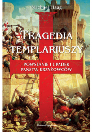 Tragedia templariuszy Powstanie i upadek państw krzyżowców - Michael Haag - książka  wyd. 2023