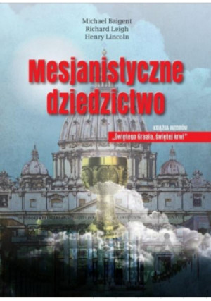 Mesjanistyczne dziedzictwo - Michael Baigent, Baigent Michael, Leigh Richard, Richard Leigh, Henry Lincoln, Lincoln Henry - książka reportaż wyd. 2019