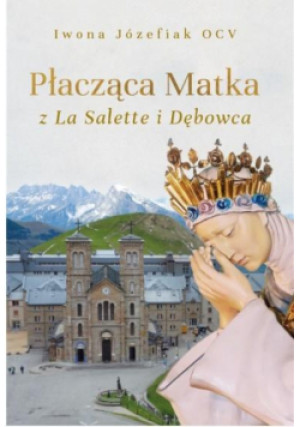 Płacząca Matka z La Salette i Dębowca - Józefiak OCV Iwona - książka  wyd. 2021