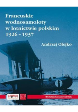 Francuskie wodnosamoloty w lotn. polskim 1926-1937 - Olejko Andrzej - książka  wyd. 2007