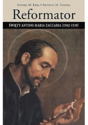 Reformator. Święty Antoni Maria Zaccaria (1502-1539) - Andrea M. Erba, Antonio M. Gentili - książka  wyd. 2009