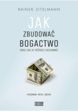 Jak zbudować bogactwo oraz jak je później zachować - Zitelmann Rainer - książka  wyd. 2023