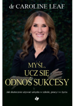Myśl ucz się odnoś sukcesy - Caroline Leaf - książka  wyd. 2022