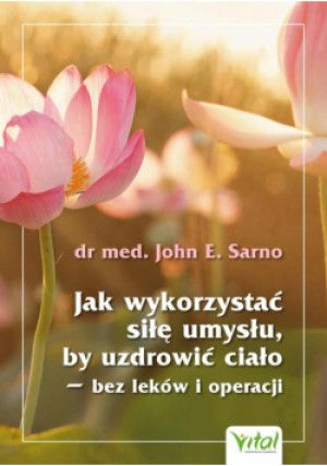 Jak wykorzystać siłę umysłu, by uzdrowić ciało - bez leków i operacji - John E. Sarno - książka  wyd. 2021