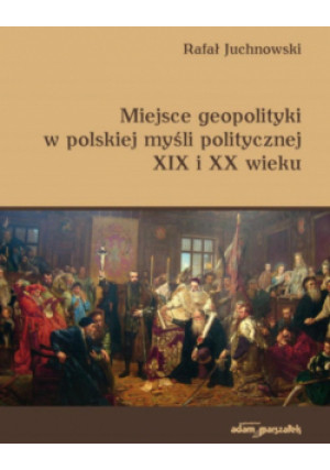Miejsce geopolityki w polskiej myśli politycznej.. - Juchnowski Rafał - książka  wyd. 2018