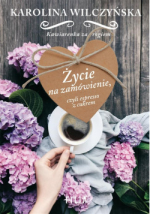 Życie na zamówienie, czyli espresso z cukrem - Karolina Wilczyńska, Wilczyńska Karolina - książka  wyd. 2018