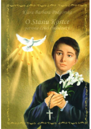 O Stasiu Kostce - patronie dzieci i młodzieży - Barbara Podgórska Klara - książka  wyd. 2019