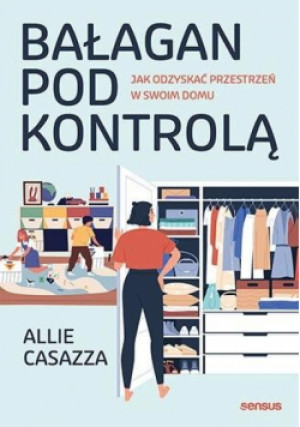 Bałagan pod kontrolą. Jak odzyskać przestrzeń w swoim domu - Allie Casazza - książka  wyd. 2023