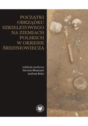 Początki obrządku szkieletowego na ziemiach.. - Błaszczyk Dariusz, Buko Andrzej - książka  wyd. 2023