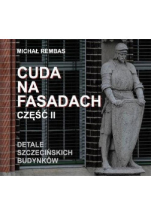 Cuda na fasadach cz.II Detale szczecińskich... - Rembas Michał - książka  wyd. 2020