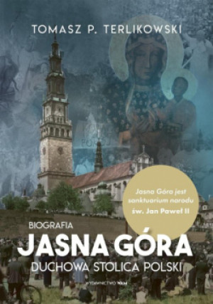 Jasna Góra. Duchowa stolica Polski Biografia - Tomasz P. Terlikowski - książka  wyd. 2022
