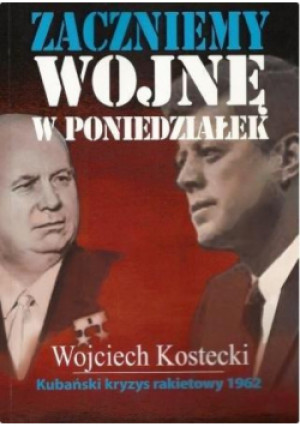 Zaczniemy wojnę w poniedziałek. Kubański kryzys... - Kostecki Wojciech - książka  wyd. 2012