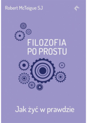 Filozofia po prostu Jak żyć w prawdzie - McTeigue SJ Robert - książka  wyd. 2023