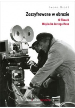 Zaszyfrowane w obrazie o filmach Wojciecha Jerzego Hasa - Iwona Grodź - książka  wyd. 2008