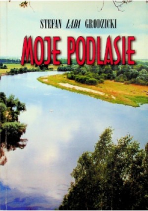 Moje Podlasie - Stefan Łada Grodzicki - książka  wyd. 2004