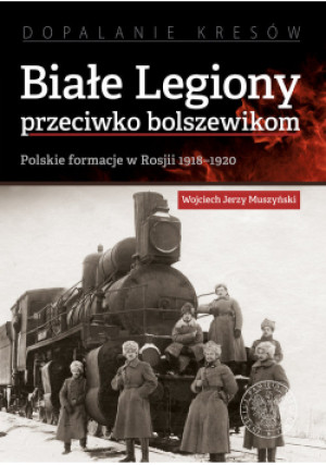 Białe Legiony przeciwko bolszewikom - Jerzy Muszyński - książka historyczna wyd. 2021