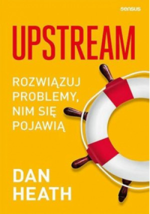 Upstream. Rozwiązuj problemy, nim się pojawią - Dan Heath, Heath Dan - książka  wyd. 2022
