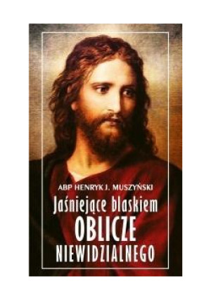 Jaśniejące blaskiem Oblicze Niewidzialnego - Henryk J. Muszyński Abp - książka  wyd. 2021