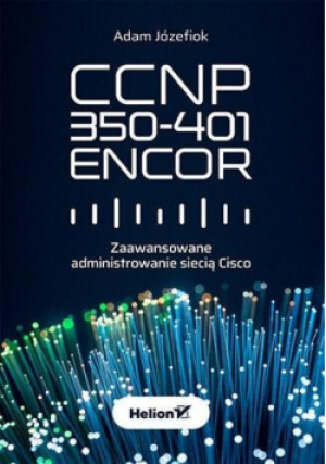 CCNP 350-401 ENCOR. Zaawansowane administrowanie siecią cisca - Józefiok Adam - książka  wyd. 2022