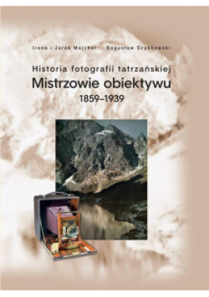 Historia fotografii tatrzańskiej 1859-1939 - i Jarek Majcher Bogusław Szybkowski Irena - książka  wyd. 2021