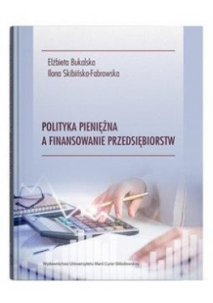 Polityka pieniężna a finansowanie przedsiębiorstw - Elżbieta Bukalska, Ilona Skibińska-Fabrowska - książka  wyd. 2021