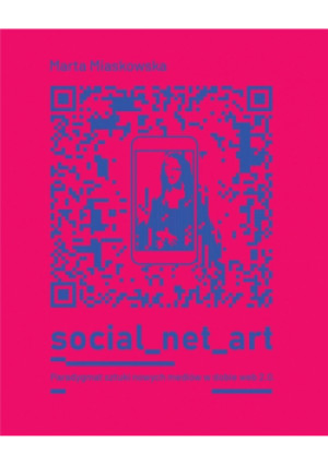 Social net art Paradygmat sztuki nowych mediów - Miaskowska Marta - książka  wyd. 2022