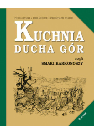 Kuchnia Ducha Gór czyli smaki Karkonoszy - Przemysław Wiater, Piotr Gryszel, Emul Mendyk - książka  wyd. 2020