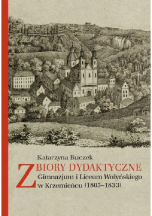 Zbiory dydaktyczne Gimnazjum i Liceum Wołyńskiego w Krzemieńcu (1805-1833) - Katarzyna Buczek - książka historyczna wyd. 2018