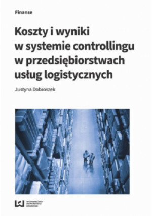 Koszty i wyniki w systemie controllingu w przedsiębiorstwach usług logistycznych - Justyna Dobroszek - książka  wyd. 2017