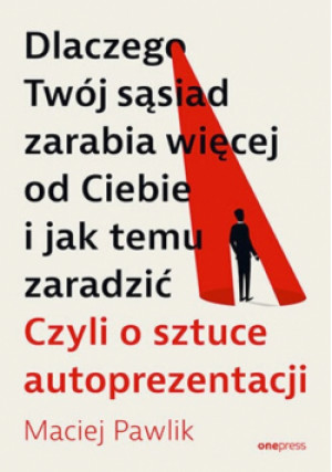 Dlaczego Twój sąsiad zarabia więcej od Ciebie i jak temu zaradzić. - Maciej Pawlik - książka  wyd. 2024