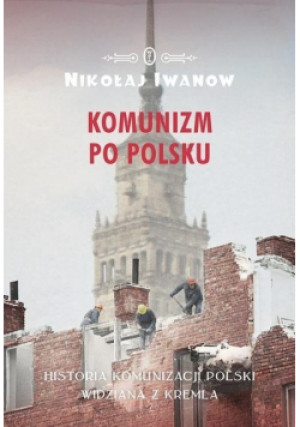 Komunizm po polsku - Nikołaj Iwanow - książka historyczna wyd. 2017