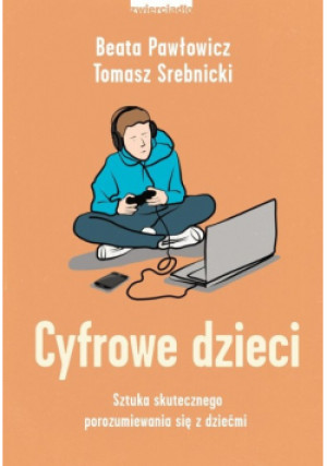 Cyfrowe dzieci Sztuka skutecznego porozumienia się z dziećmi - Beata Pawłowicz, Tomasz Srebnicki - książka  wyd. 2021