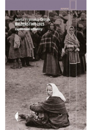 Bieżeństwo 1915 - Aneta Prymaka-Oniszk - książka reportaż wyd. 2016