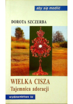Wielka cisza Tajemnica adoracji - Dorota Szczerba - książka wyd. 2000