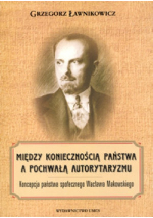 Między koniecznością państwa a pochwałą autorytaryzmu - Grzegorz Ławnikowicz - książka  wyd. 2014