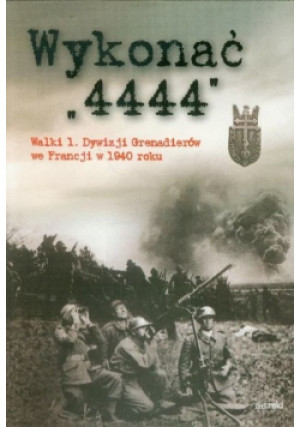 Wykonać 4444 Walki 1 Dywizji Grenadierów we Francji w 1940 roku - Grzegorz Korczyński (red.) - książka historyczna wyd. 2014