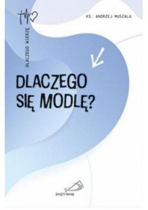 Dlaczego się modlę? - Muszala Andrzej - książka  wyd. 2023