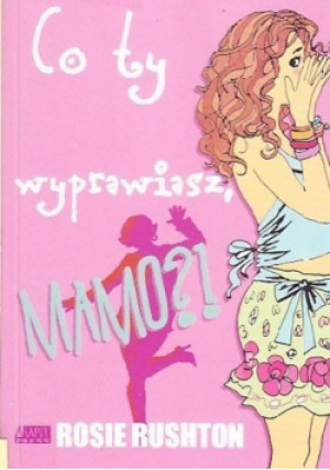 Co ty wyprawiasz - Rosie Rushton - książka  wyd. 2007