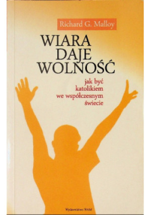 Wiara daje wolność Jak być katolikiem we współczesnym świecie - Richard G. Malloy - książka  wyd. 2009
