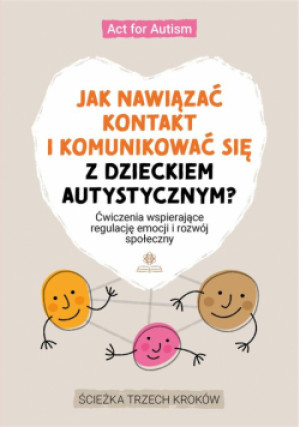 Jak nawiązać kontakt i komunikować się z dzieckiem autystycznym?Ćwiczenia wspierające regulację emocji i rozwój społeczny - Act for Autism - książka  wyd. 2024