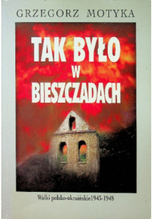 Tak było w Bieszczadach - Grzegorz Motyka - książka  wyd. 1999