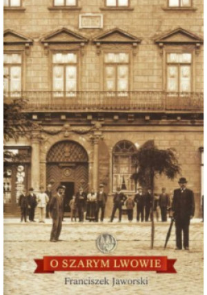 O szarym Lwowie - Franciszek Jaworski - książka historyczna wyd. 2013