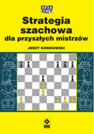 Strategia szachowa dla przyszłych mistrzów - Jerzy Konikowski - książka  wyd. 2024