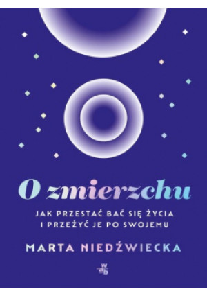 O zmierzchu jak przestać bać się życia i przeżyć je po swojemu - Marta Niedźwiecka - książka  wyd. 2023