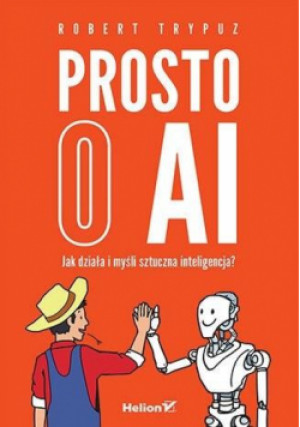 Prosto o AI. Jak działa i myśli sztuczna inteligencja? - Trypuz Robert - książka  wyd. 2024