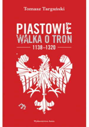 Piastowie Walka o tron 1138-1320 - Tomasz Targański - książka  wyd. 2022