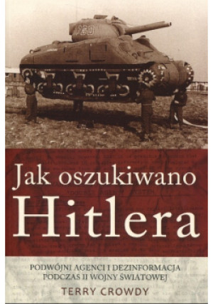 Jak oszukiwano Hitlera Podwójni agenci i dezinformacja podczas II wojny światowej - Terry Crowdy - książka historyczna wyd. 2013